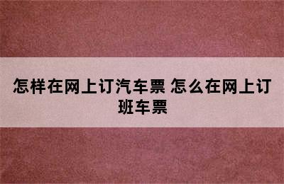 怎样在网上订汽车票 怎么在网上订班车票